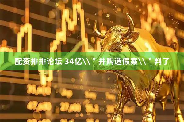 配资排排论坛 34亿\＂并购造假案\＂判了