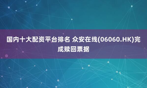 国内十大配资平台排名 众安在线(06060.HK)完成赎回票据
