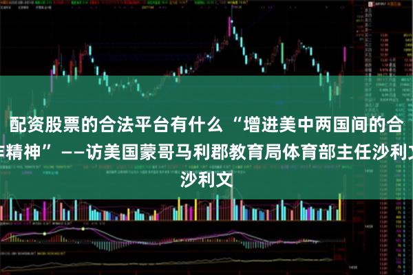 配资股票的合法平台有什么 “增进美中两国间的合作精神” ——访美国蒙哥马利郡教育局体育部主任沙利文