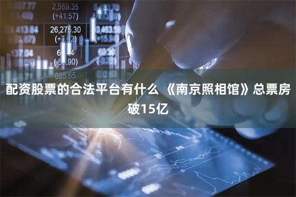 配资股票的合法平台有什么 《南京照相馆》总票房破15亿