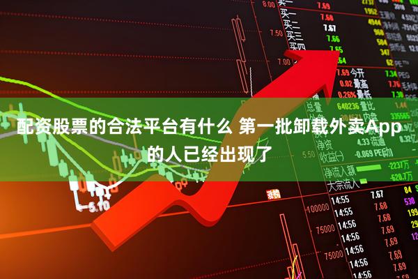 配资股票的合法平台有什么 第一批卸载外卖App的人已经出现了