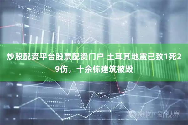 炒股配资平台股票配资门户 土耳其地震已致1死29伤，十余栋建筑被毁
