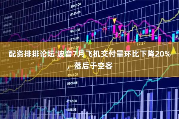 配资排排论坛 波音7月飞机交付量环比下降20%，落后于空客