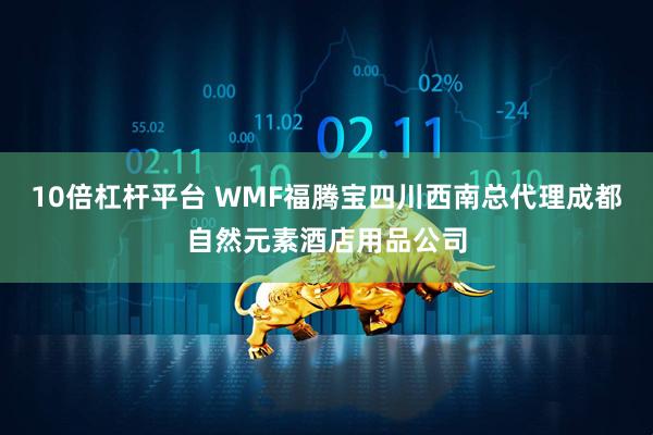 10倍杠杆平台 WMF福腾宝四川西南总代理成都自然元素酒店用品公司
