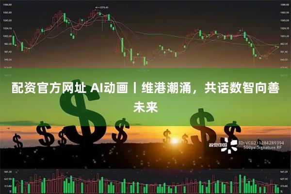配资官方网址 AI动画丨维港潮涌，共话数智向善未来