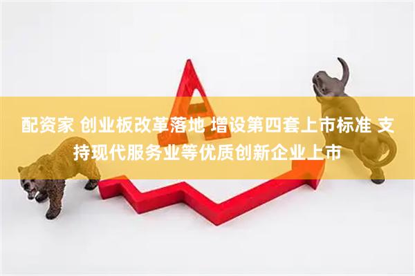 配资家 创业板改革落地 增设第四套上市标准 支持现代服务业等优质创新企业上市