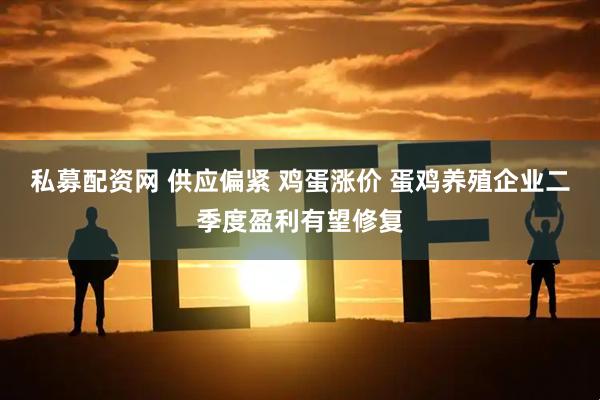 私募配资网 供应偏紧 鸡蛋涨价 蛋鸡养殖企业二季度盈利有望修复
