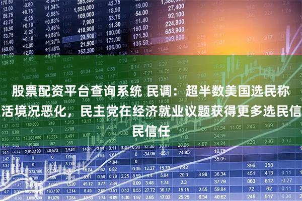 股票配资平台查询系统 民调：超半数美国选民称生活境况恶化，民主党在经济就业议题获得更多选民信任
