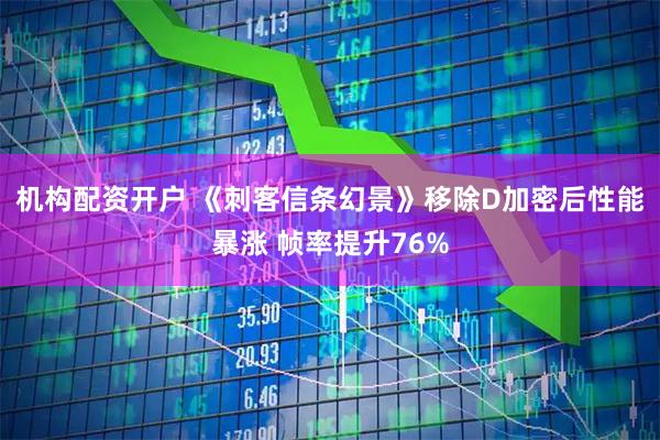机构配资开户 《刺客信条幻景》移除D加密后性能暴涨 帧率提升76%