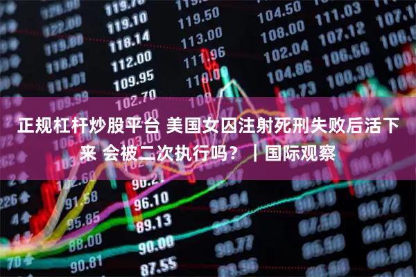 正规杠杆炒股平台 美国女囚注射死刑失败后活下来 会被二次执行吗？｜国际观察